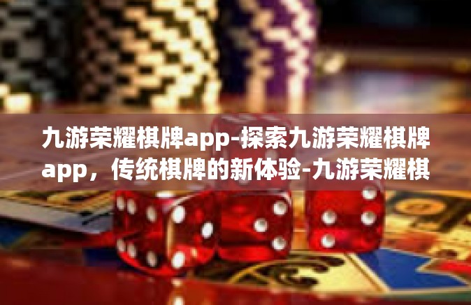 九游荣耀棋牌app-探索九游荣耀棋牌app，传统棋牌的新体验-九游荣耀棋牌app