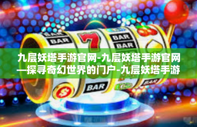 九层妖塔手游官网-九层妖塔手游官网—探寻奇幻世界的门户-九层妖塔手游官网