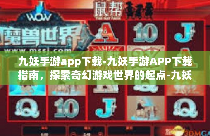 九妖手游app下载-九妖手游APP下载指南，探索奇幻游戏世界的起点-九妖手游app下载