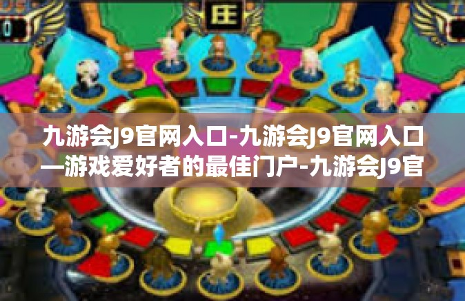 九游会J9官网入口-九游会J9官网入口—游戏爱好者的最佳门户-九游会J9官网入口