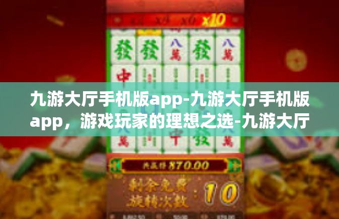 九游大厅手机版app-九游大厅手机版app，游戏玩家的理想之选-九游大厅手机版app