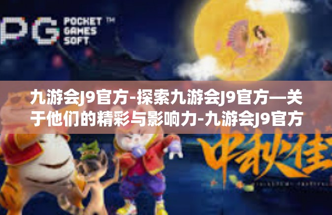 九游会J9官方-探索九游会J9官方—关于他们的精彩与影响力-九游会J9官方