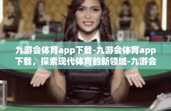 九游会体育app下载-九游会体育app下载，探索现代体育的新领域-九游会体育app下载