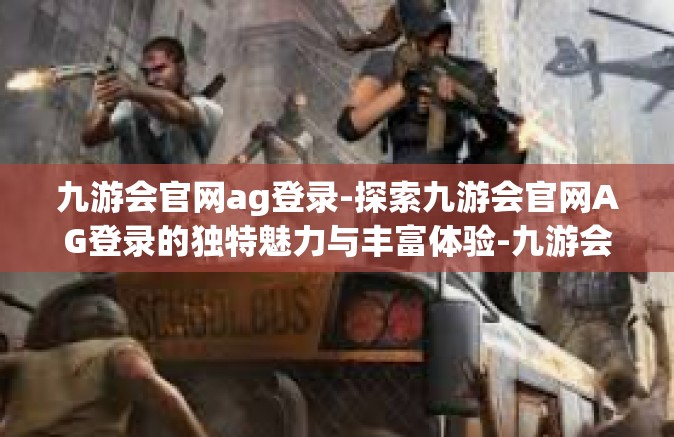 九游会官网ag登录-探索九游会官网AG登录的独特魅力与丰富体验-九游会官网ag登录