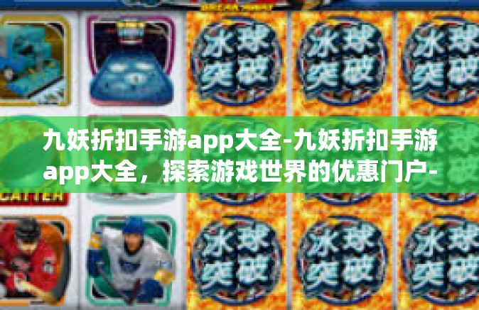 九妖折扣手游app大全-九妖折扣手游app大全，探索游戏世界的优惠门户-九妖折扣手游app大全