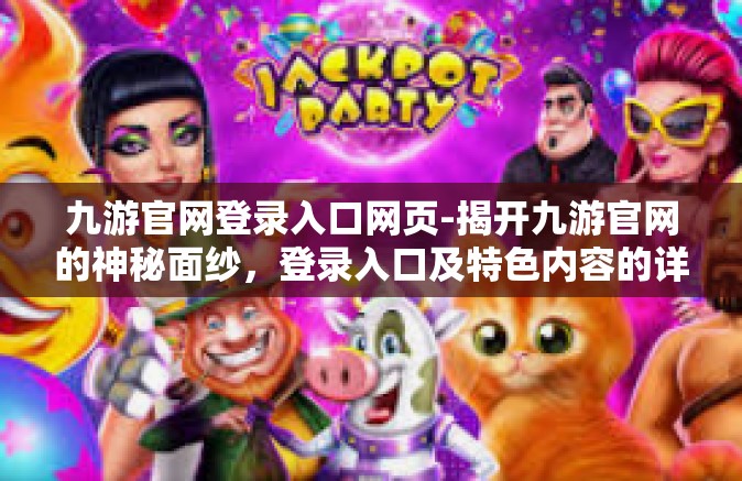 九游官网登录入口网页-揭开九游官网的神秘面纱，登录入口及特色内容的详细指南-九游官网登录入口网页