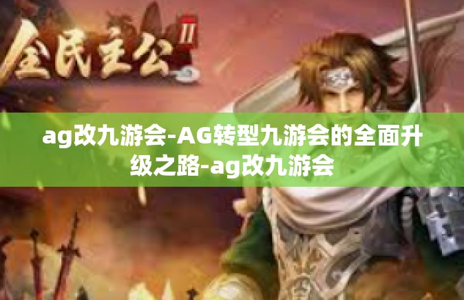 ag改九游会-AG转型九游会的全面升级之路-ag改九游会