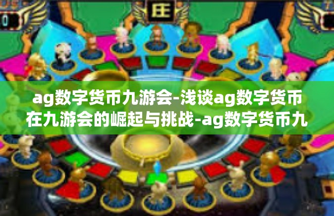 ag数字货币九游会-浅谈ag数字货币在九游会的崛起与挑战-ag数字货币九游会