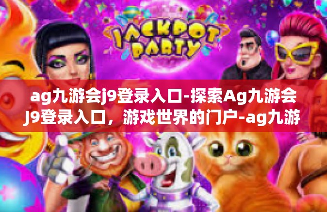 ag九游会j9登录入口-探索Ag九游会J9登录入口，游戏世界的门户-ag九游会j9登录入口