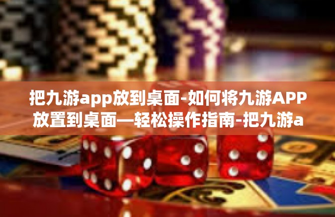 把九游app放到桌面-如何将九游APP放置到桌面—轻松操作指南-把九游app放到桌面