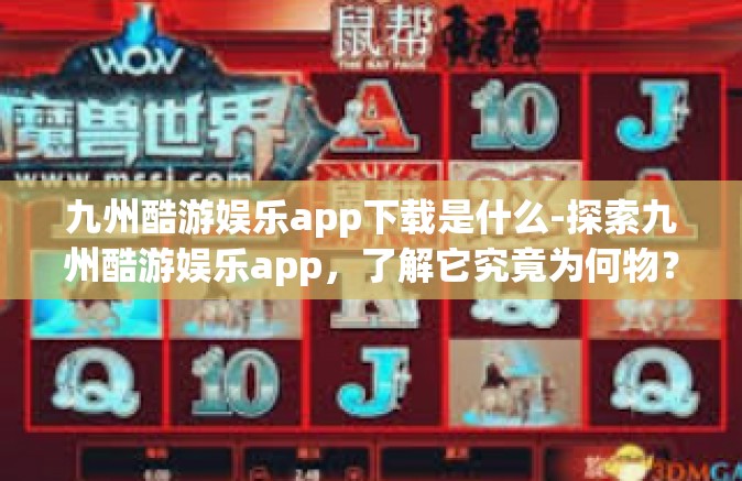 九州酷游娱乐app下载是什么-探索九州酷游娱乐app，了解它究竟为何物？九州酷游娱乐app下载是什么