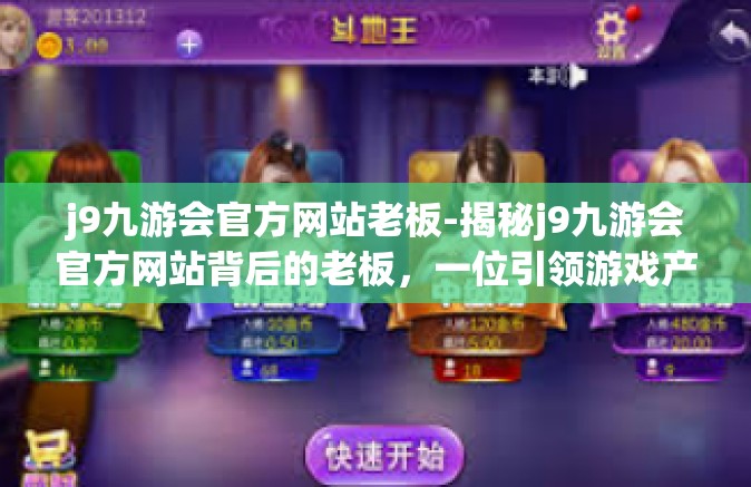 j9九游会官方网站老板-揭秘j9九游会官方网站背后的老板，一位引领游戏产业的佼佼者-j9九游会官方网站老板
