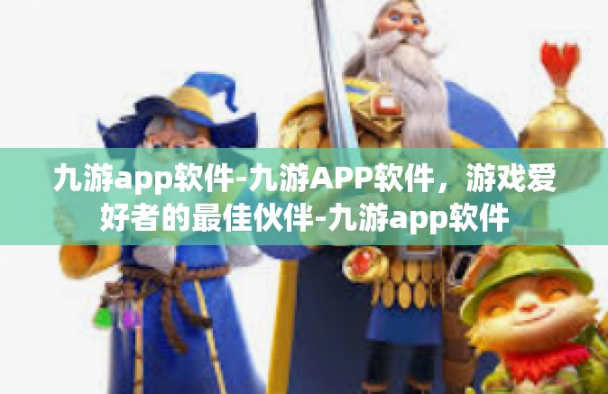 九游app软件-九游APP软件，游戏爱好者的最佳伙伴-九游app软件