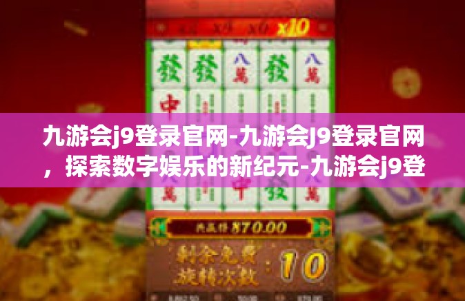 九游会j9登录官网-九游会J9登录官网，探索数字娱乐的新纪元-九游会j9登录官网