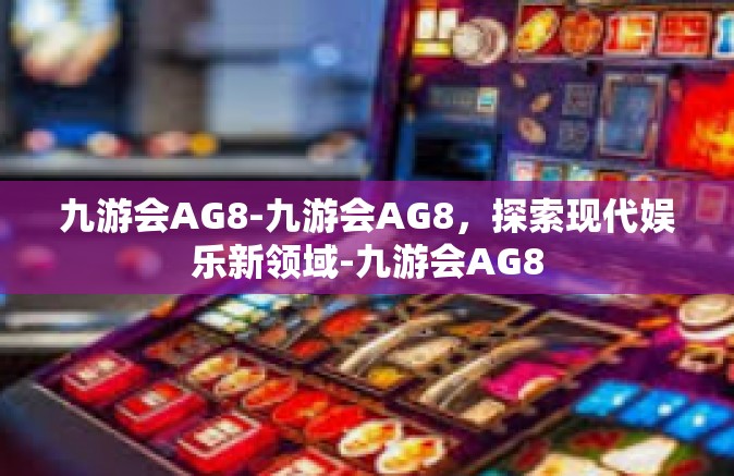九游会AG8-九游会AG8，探索现代娱乐新领域-九游会AG8