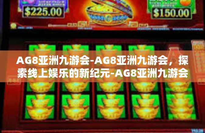 AG8亚洲九游会-AG8亚洲九游会，探索线上娱乐的新纪元-AG8亚洲九游会