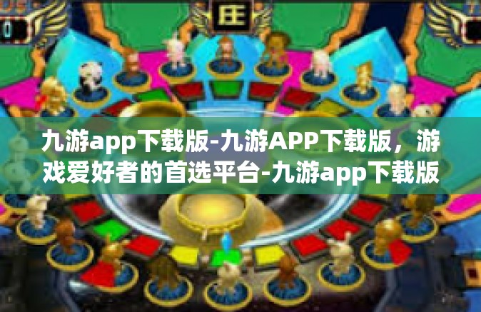 九游app下载版-九游APP下载版，游戏爱好者的首选平台-九游app下载版