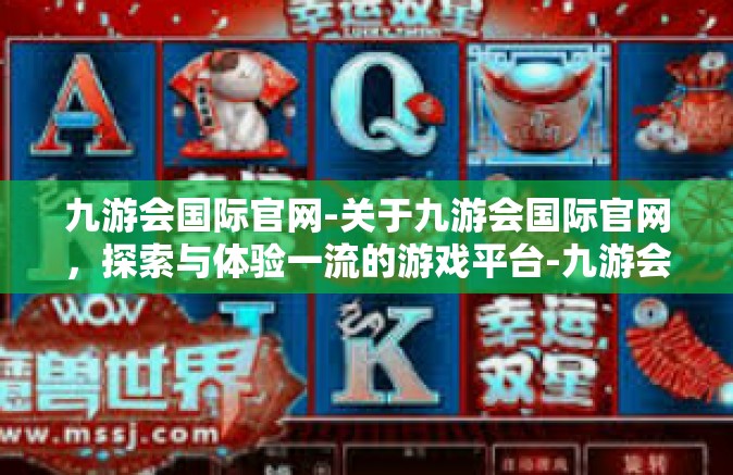 九游会国际官网-关于九游会国际官网，探索与体验一流的游戏平台-九游会国际官网