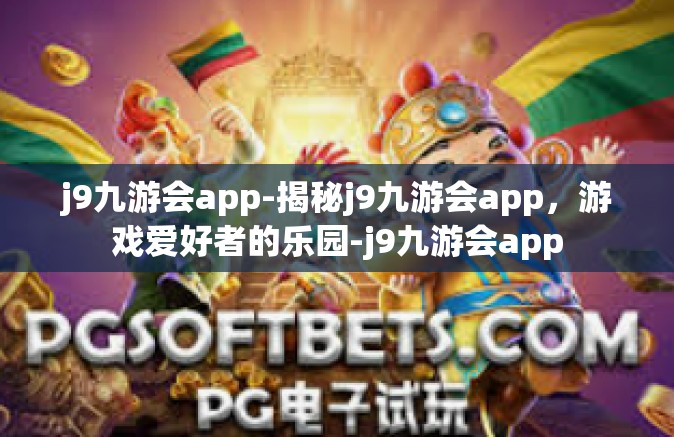 j9九游会app-揭秘j9九游会app，游戏爱好者的乐园-j9九游会app