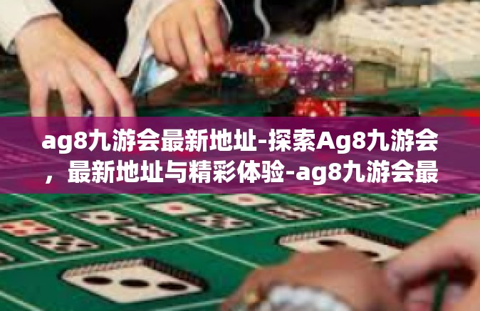 ag8九游会最新地址-探索Ag8九游会，最新地址与精彩体验-ag8九游会最新地址
