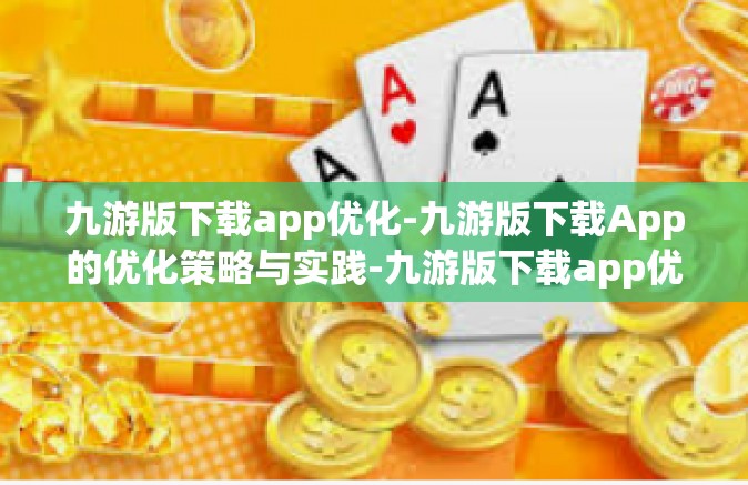 九游版下载app优化-九游版下载App的优化策略与实践-九游版下载app优化