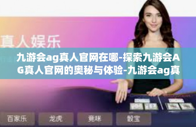 九游会ag真人官网在哪-探索九游会AG真人官网的奥秘与体验-九游会ag真人官网在哪