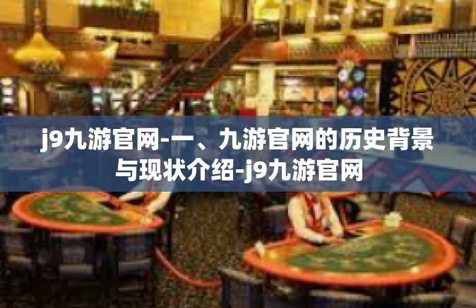 j9九游官网-一、九游官网的历史背景与现状介绍-j9九游官网