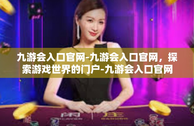 九游会入口官网-九游会入口官网，探索游戏世界的门户-九游会入口官网