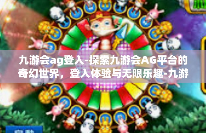 九游会ag登入-探索九游会AG平台的奇幻世界，登入体验与无限乐趣-九游会ag登入