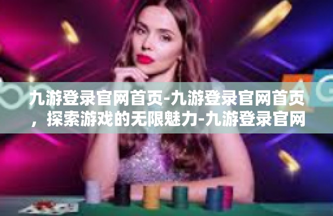 九游登录官网首页-九游登录官网首页，探索游戏的无限魅力-九游登录官网首页