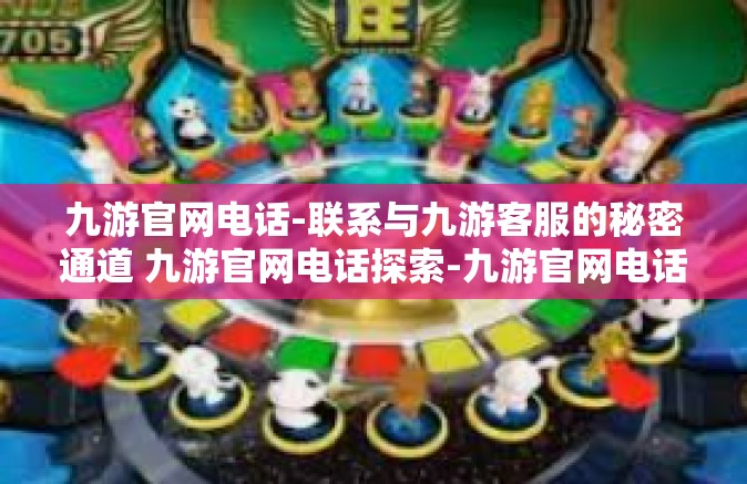 九游官网电话-联系与九游客服的秘密通道 九游官网电话探索-九游官网电话