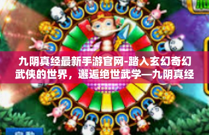 九阴真经最新手游官网-踏入玄幻奇幻武侠的世界，邂逅绝世武学—九阴真经最新手游官网揭秘-九阴真经最新手游官网