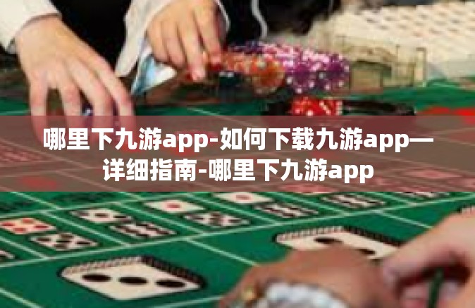 哪里下九游app-如何下载九游app—详细指南-哪里下九游app