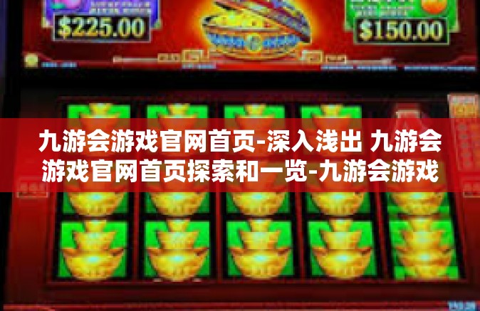 九游会游戏官网首页-深入浅出 九游会游戏官网首页探索和一览-九游会游戏官网首页