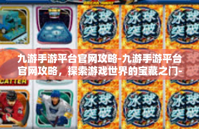 九游手游平台官网攻略-九游手游平台官网攻略，探索游戏世界的宝藏之门-九游手游平台官网攻略