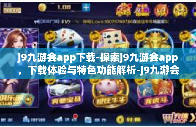 j9九游会app下载-探索j9九游会app，下载体验与特色功能解析-j9九游会app下载