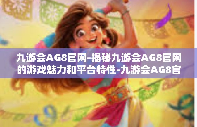 九游会AG8官网-揭秘九游会AG8官网的游戏魅力和平台特性-九游会AG8官网