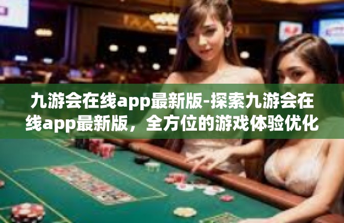 九游会在线app最新版-探索九游会在线app最新版，全方位的游戏体验优化与创新-九游会在线app最新版
