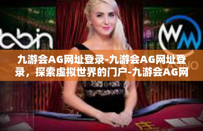九游会AG网址登录-九游会AG网址登录，探索虚拟世界的门户-九游会AG网址登录