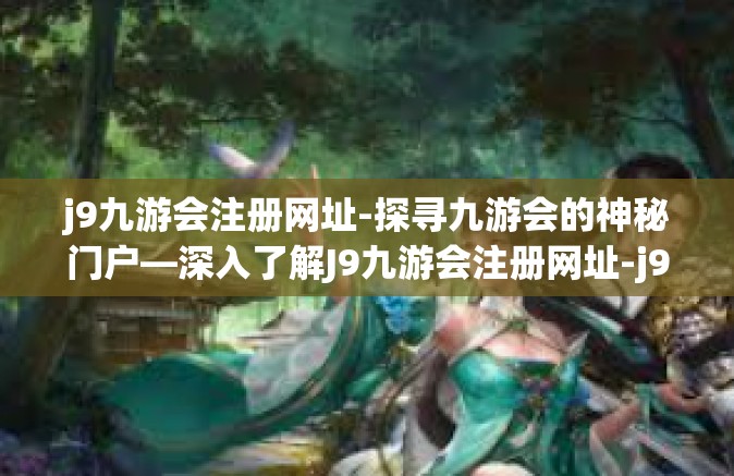 j9九游会注册网址-探寻九游会的神秘门户—深入了解J9九游会注册网址-j9九游会注册网址