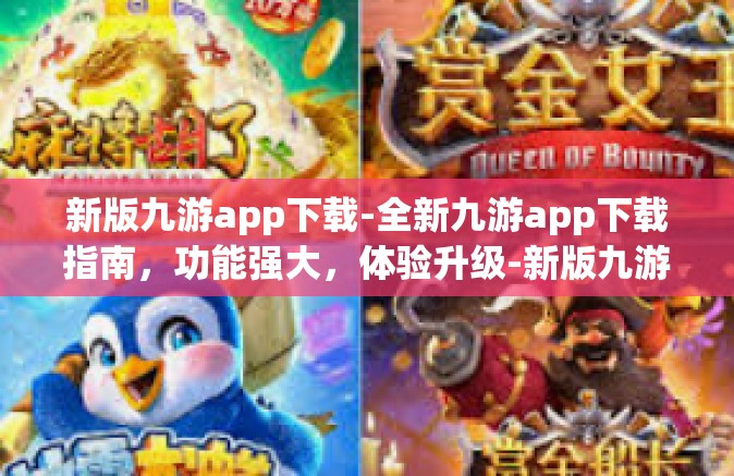 新版九游app下载-全新九游app下载指南，功能强大，体验升级-新版九游app下载