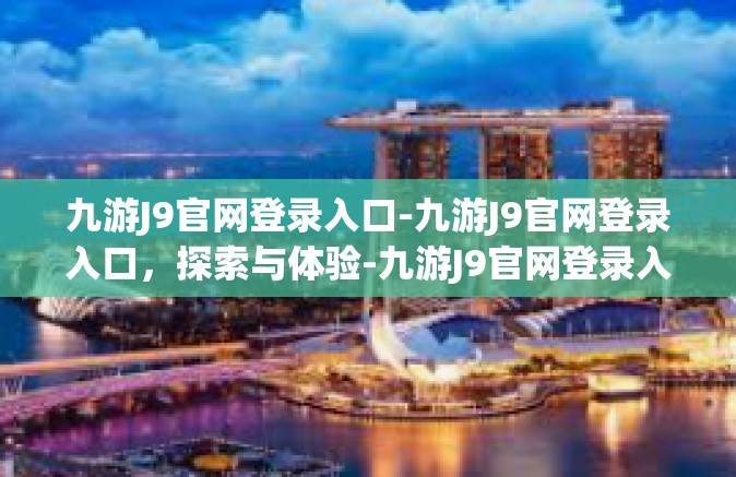 九游J9官网登录入口-九游J9官网登录入口，探索与体验-九游J9官网登录入口