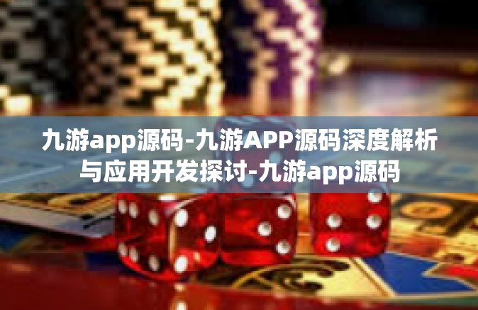 九游app源码-九游APP源码深度解析与应用开发探讨-九游app源码