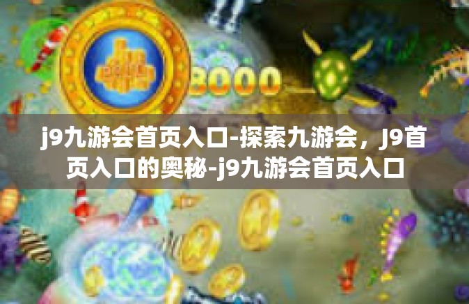 j9九游会首页入口-探索九游会，J9首页入口的奥秘-j9九游会首页入口