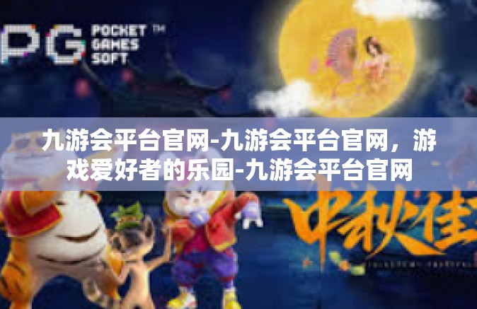 九游会平台官网-九游会平台官网，游戏爱好者的乐园-九游会平台官网