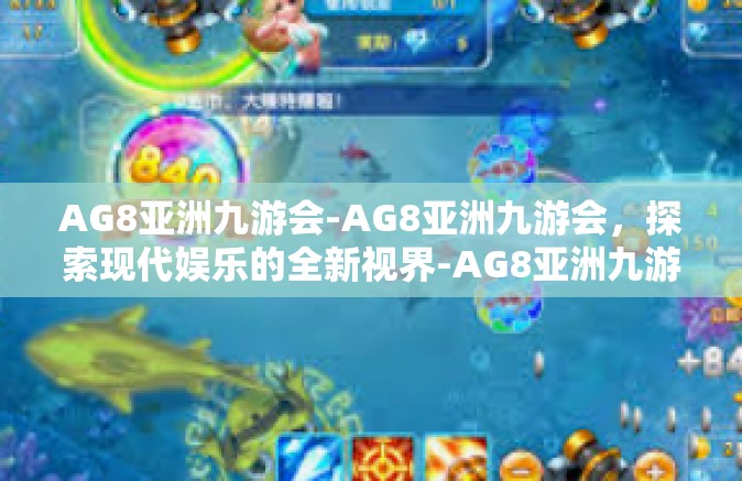 AG8亚洲九游会-AG8亚洲九游会，探索现代娱乐的全新视界-AG8亚洲九游会