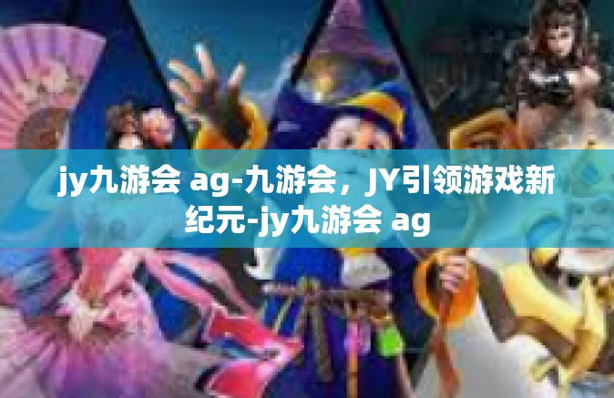 jy九游会 ag-九游会，JY引领游戏新纪元-jy九游会 ag