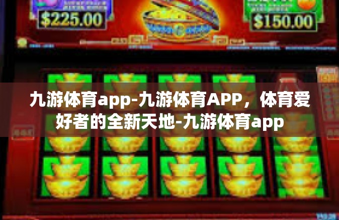 九游体育app-九游体育APP，体育爱好者的全新天地-九游体育app
