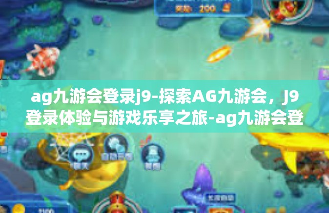 ag九游会登录j9-探索AG九游会，J9登录体验与游戏乐享之旅-ag九游会登录j9