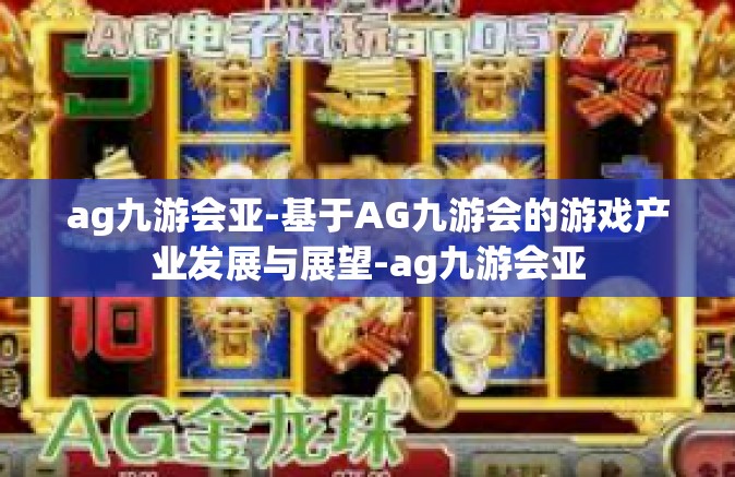 ag九游会亚-基于AG九游会的游戏产业发展与展望-ag九游会亚